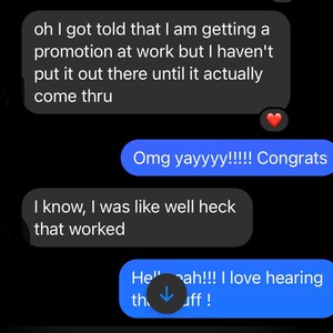 May include: Screenshot of a text message conversation on a black background. The messages are in white and blue speech bubbles. The text includes phrases like "promotion at work" and "Omg yayyyy!!!!! Congrats". A red heart emoji is also visible.