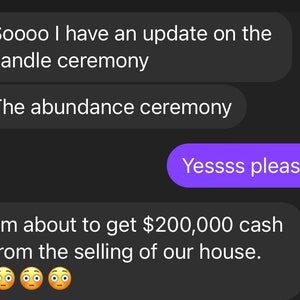 May include: Screenshot of a text message conversation on a dark background. The text includes phrases like "candle ceremony" and "abundance ceremony." One message states, "I'm about to get $200,000 cash from the selling of our house."