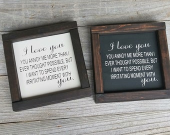 I love you, you annoy me more than I thought possible but I want to spend every irritating moment with you wood framed sign