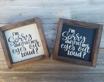 I'm Sorry Did I Roll My Eyes Out Loud?- Rustic Wood Framed Mini Sign - Humorous Hand Painted Sign