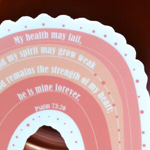 May include: A pink and orange rainbow sticker with the text "My health may fail, and my spirit may grow weak but God remains the strength of my heart; he is mine forever. Psalm 73:26"