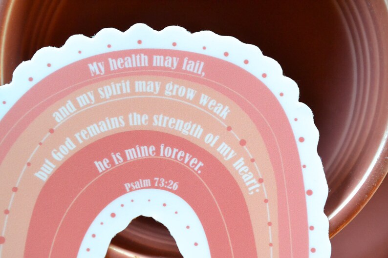 May include: A pink and orange rainbow sticker with the text "My health may fail, and my spirit may grow weak but God remains the strength of my heart; he is mine forever. Psalm 73:26"