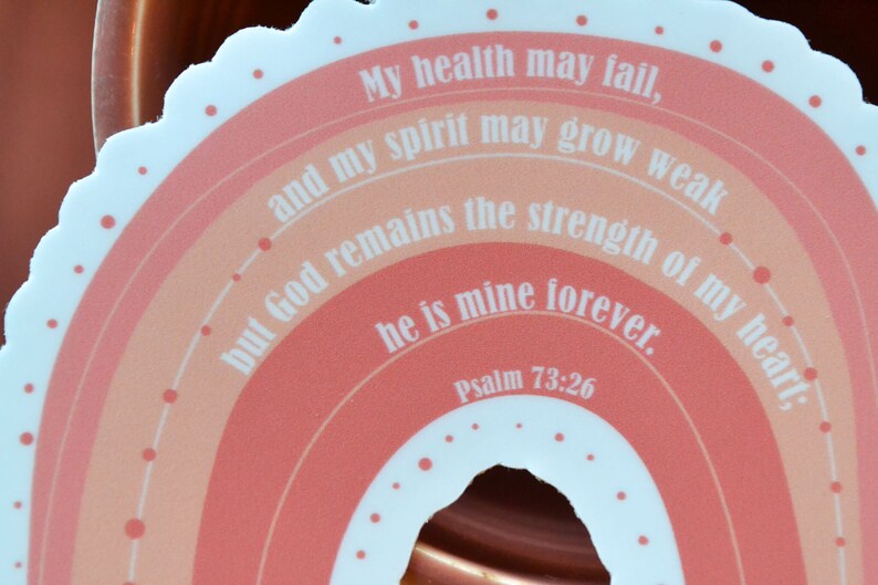 May include: A pink and orange rainbow sticker with the text "My health may fail, and my spirit may grow weak but God remains the strength of my heart. He is mine forever. Psalm 73:26".