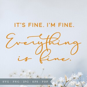 May include: A digital download of a printable quote that reads "It's fine. I'm fine. Everything is fine." in a handwritten, cursive font. The quote is in a warm orange color against a light blue background with white flowers.