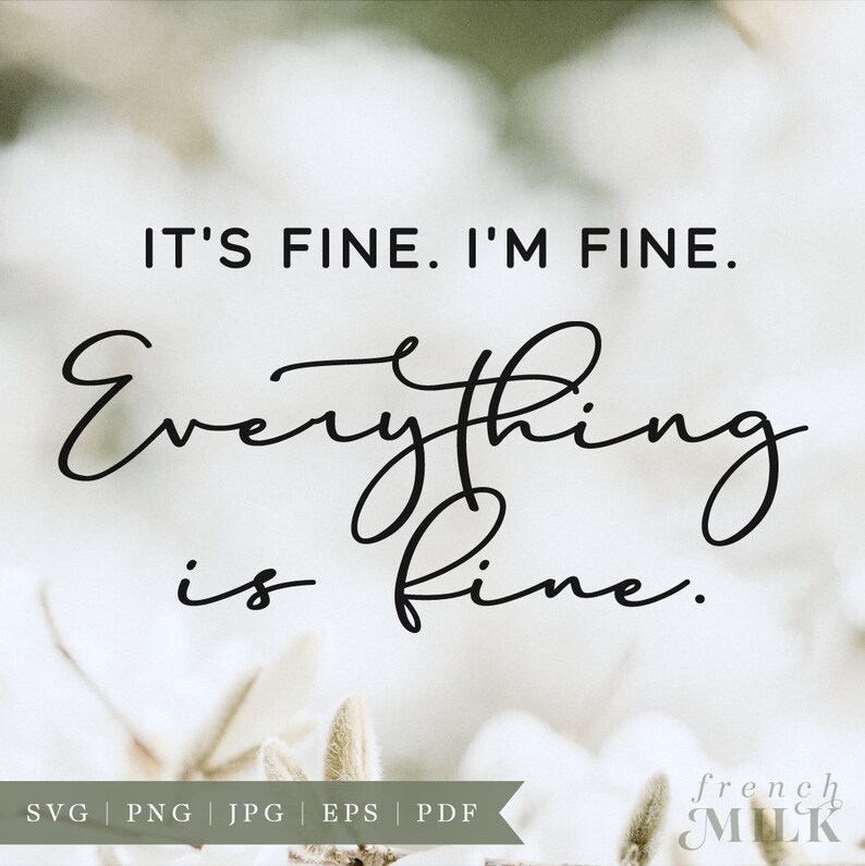 May include: A white background with a black cursive font that reads "IT'S FINE. I'M FINE. Everything is fine."  The text is centered on the image.  The background is a blurry image of white cotton balls.