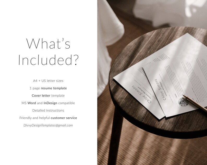 May include: A white resume template and cover letter template on a wooden table. The text on the resume template reads "Chloe Simons". The text on the cover letter template reads "What's Included?"  A4 + US letter sizes, 1 page resume template, Cover letter template, MS Word and InDesign compatible, Detailed instructions, Friendly and helpful customer service, DivvyDesignTemplates@gmail.com
