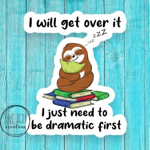 May include: A white sticker with a cartoon sloth sleeping on a stack of books. The text on the sticker reads "I will get over it. I just need to be dramatic first."