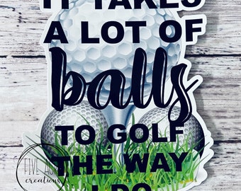 Funny Waterproof Vinyl Sticker | It Takes A Lot Of Balls To Golf The Way I do | Golfing | Car Decal | Laptop Stickers | Window Decals