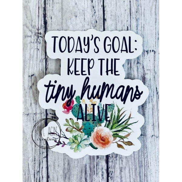 Todays Goal Sticker | Keep Tiny Humans Alive | Waterproof Car Decal | Laptop Sticker | Water bottle Sticker | Decal For Mom | Window Sticker