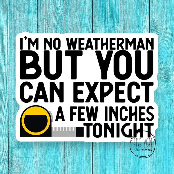 Funny Dirty Sticker - I'm No Weatherman -  Expect A Few Inches Tonight - Car Decal -Waterproof