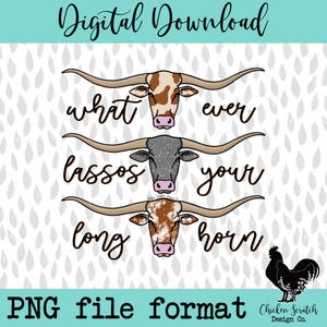 May include: Digital download of a graphic design featuring three longhorn cattle with the text "what ever lassos your long horn". The design is in a white, black, and brown colour scheme.