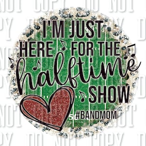 I&#39;m Just Here for the Halftime Show Band Mom Sublimation Digital Download PNG JPEG Shirt