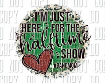 I&#39;m Just Here for the Halftime Show Band Mom Sublimation Digital Download PNG JPEG Shirt