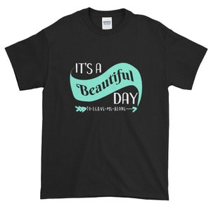 It&#39;s a Beautiful Day to Leave Me Alone Short Sleeve T-Shirt