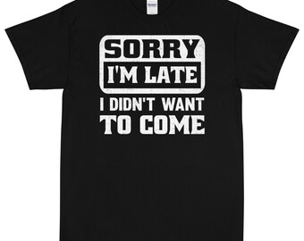 Sorry I'm Late, I Didn't Want to Come Short Sleeve T-Shirt