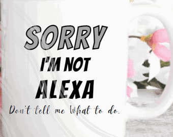 PNG file  SORRY I'm not Alexa Don't tell me what to do    5 colors included Fun font For sublimation Mugs, tumblers, T-shirts, Tote bag