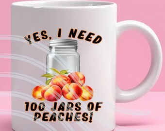 May include: White ceramic mug with a black and orange graphic that says "Yes, I need 100 jars of peaches!"  The graphic also includes a clear glass jar with a silver lid and a pile of peaches.
