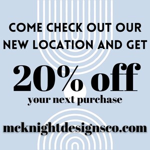 May include: A blue and white graphic with the text "COME CHECK OUT OUR NEW LOCATION AND GET 20% OFF your next purchase mcknightdesignsco.com"