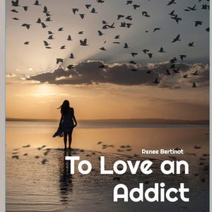 May include: A book cover titled To Love an Addict by Renee Bertinot, featuring a silhouette of a person standing in shallow water at sunset. A large flock of birds flies across the sky above. The subtitle reads From Heartbreak to Hope.