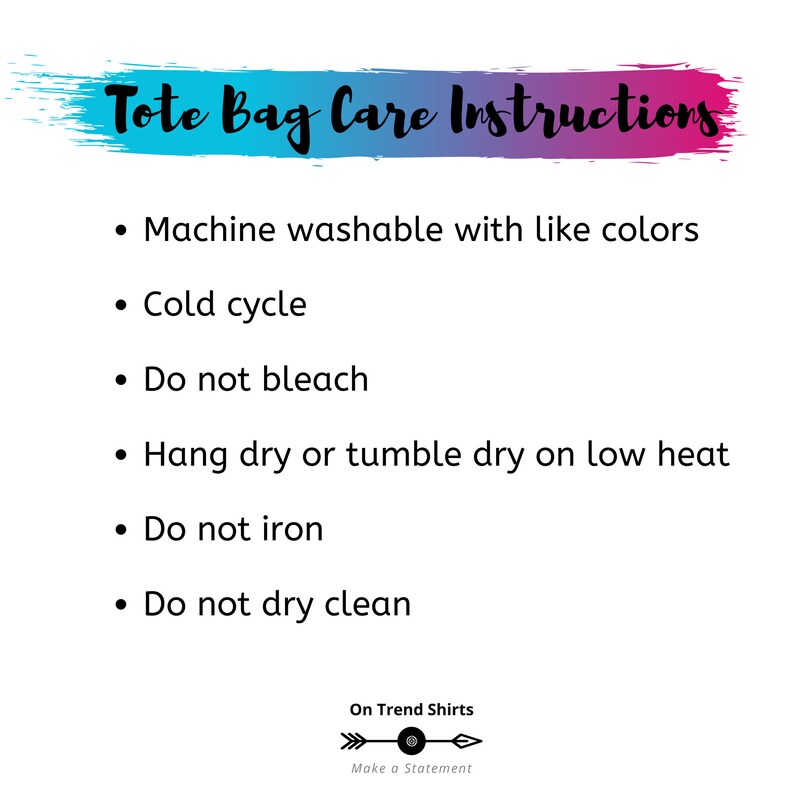 May include: White background with text: "Tote Bag Care Instructions." Instructions include: machine wash with like colors, cold cycle, do not bleach, hang dry or tumble dry on low heat, do not iron, and do not dry clean. The text "On Trend Shirts" and "Make a Statement" are also present.