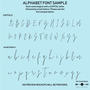 May include: A sample alphabet font in a handwritten style. The font is shown in both uppercase and lowercase letters. The text "ALPHABET FONT SAMPLE" is at the top of the image. The text "Each name begins with a CAPITAL letter followed by small letters. Please see the font sample below." is below the title. The text "CAPITALS" is above the uppercase letters. The text "small letters" is above the lowercase letters. The text "NO PREVIEW MOCKUPS WILL BE PROVIDED." is at the bottom of the image. The text "On Trend Shirts Make a Statement" is in the bottom right corner of the image.