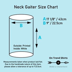 May include: Diagram showing the measurements of a neck gaiter. The neck gaiter is 17 1/8 inches (43 cm) tall and 9 inches (22.5 cm) wide. The text "Outside: Printed Inside: White" is also included.