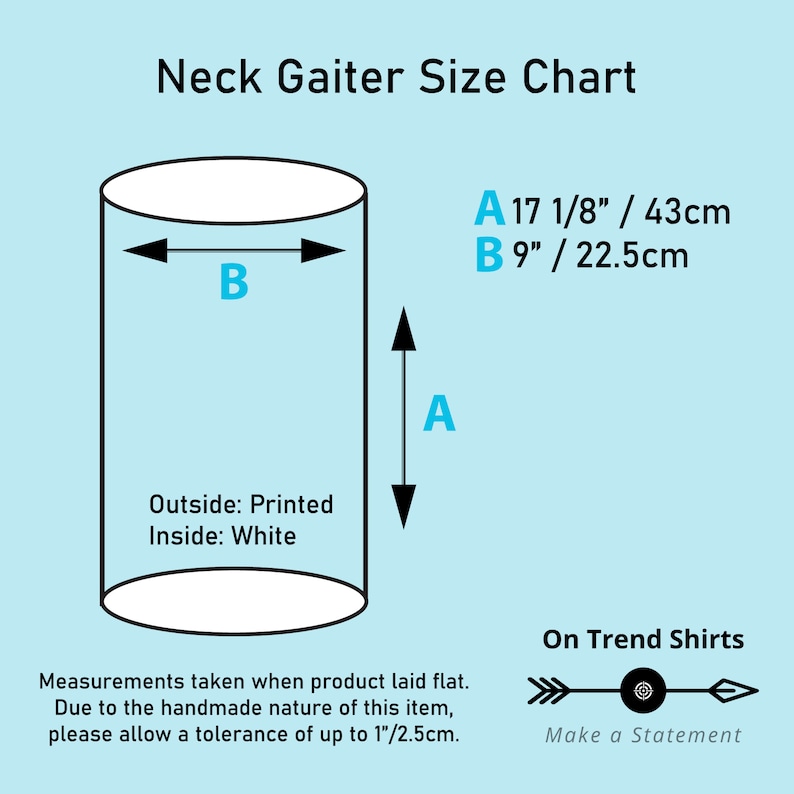 May include: Diagram showing the measurements of a neck gaiter. The neck gaiter is 17 1/8 inches (43 cm) tall and 9 inches (22.5 cm) wide. The text "Outside: Printed Inside: White" is also included.
