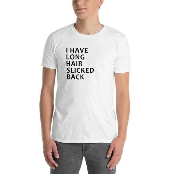 I Have Long Hair Slicked Back White T Shirt Short Sleeve Etsy
