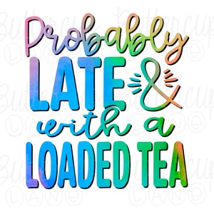 Loaded Tea PNG / Probably late and with a loaded tea / Nutrition Drink / Digital Download / Sublimation Design
