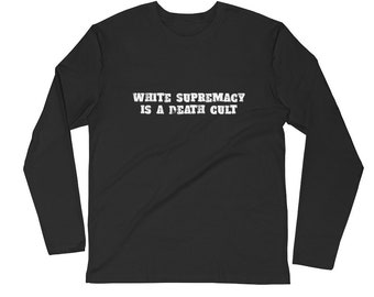 White Supremacy is a Death Cult Long Sleeve Fitted Crew  |  antifa shirt, antifascist, antiracist, ARA AFA end white pride goodnight alt