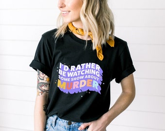 Murder Show Shirt / T-Shirt / Gift / Funny Shirt / I'd Rather be Watching Some Show About Murder / Gift for Her / Him / Birthday / Christmas