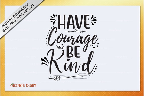 Download Have Courage And Be Kind Vector Typography Vector Svg Etsy