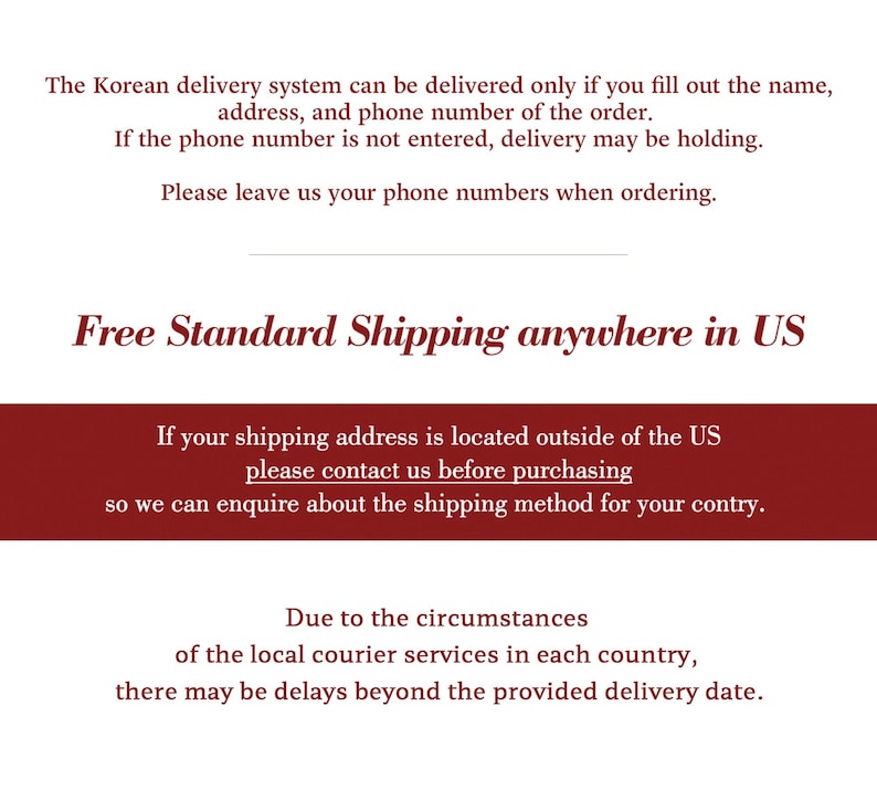 May include: A white informational graphic with dark red text stating: The Korean delivery system can be delivered only if you fill out the name, address, and phone number of the order. Free Standard Shipping anywhere in US. Please contact us.
