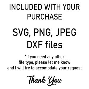 May include: Text that reads "INCLUDED WITH YOUR PURCHASE SVG, PNG, JPEG DXF files *if you need any other file type, please let me know and I will try to accommodate your request Thank You"