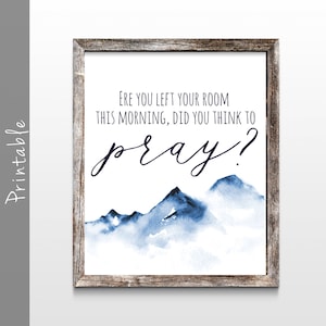 May include: A printable wall art design with a watercolor illustration of blue mountains and the text "ERE YOU LEFT YOUR ROOM THIS MORNING, DID YOU THINK TO pray?"