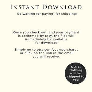 May include: Text on a white background that reads "INSTANT DOWNLOAD" and "No waiting (or paying) for shipping!"  Below the text is a description of how to download digital files purchased on Etsy.  The text reads "Once you check out, and your payment is confirmed by Etsy, the files will immediately be available for download. Simply go to etsy.com/your/purchases or click on the link in the email you will receive."  A circle with the text "NOTE: Nothing will be shipped to you" is in the lower right corner of the image.