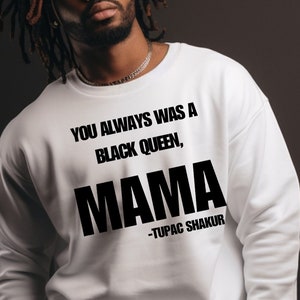 May include: White sweatshirt with black text that reads "You always was a black queen, Mama -Tupac Shakur"
