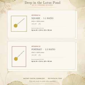 May include: A set of two printable digital artworks titled Deep in the Lotus Pond. Artwork 01 is a square 1:1 ratio JPG at 6000 x 6000 pixels, printable up to 20 x 20 inches. Artwork 02 is a portrait 2:3 ratio JPG at 4000 x 6000 pixels, printable up to 16 x 24 inches.