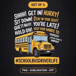 May include: A yellow school bus graphic design on a dark background with the text SET OF 4, SHHHH! GET IN! HURRY! SIT DOWN! STAY IN YOUR SEAT! QUIET! NO!!! YOU'RE LATE! HOLD ON! KEEP YOUR HANDS TO YOURSELF AND STOP LICKING THE WINDOW! #SCHOOLBUSDRIVERLIFE PNG - SUBLIMATION - DTF.