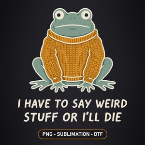 Peut inclure: Une illustration graphique d'une grenouille verte portant un pull en tricot torsadé jaune moutarde. Sous la grenouille, le texte indique : I HAVE TO SAY WEIRD STUFF OR I'LL DIE. En bas, une étiquette à bordure orange contient : PNG - SUBLIMATION - DTF.