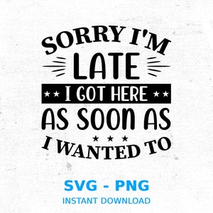 Sorry I&#39;m Late I Got Here As Soon As I Wanted To SVG, Funny Mom Cut Files For Cricut And Silhouette, Digital Download, Cricut, Silhouette