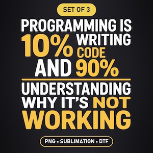 May include: A digital graphic design set of 3 featuring the text: SET OF 3, PROGRAMMING IS 10% WRITING CODE AND 90% UNDERSTANDING WHY IT'S NOT WORKING, PNG - SUBLIMATION - DTF. The text uses a mix of white and yellow on a black background.