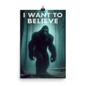 Könnte beinhalten: Ein Poster mit dem Text "I WANT TO BELIEVE" in weißen Buchstaben auf schwarzem Hintergrund. Eine große, dunkle, haarige Gestalt, die Bigfoot ähnelt, steht in einem nebelverhangenen Wald.