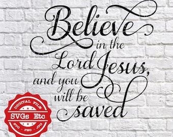 Believe In The Lord Jesus And You Will Be Saved - Scripture - Faith - SVG - PNG - JPG - Digital Download Files - Silhouette - Cricut