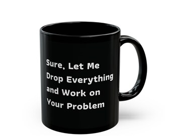 Funny Work Mug, Sarcastic Coffee Cup, Sure Let me Drop Everything, Office Humor Gift, Black Mug 11oz, 15oz