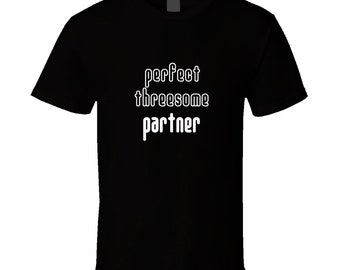 Perfect Threesome Partner T Shirt ,sex party shirt,swingers party shirt,adult sex humor,sexy shirt,funny sex shirt,unisex shirt