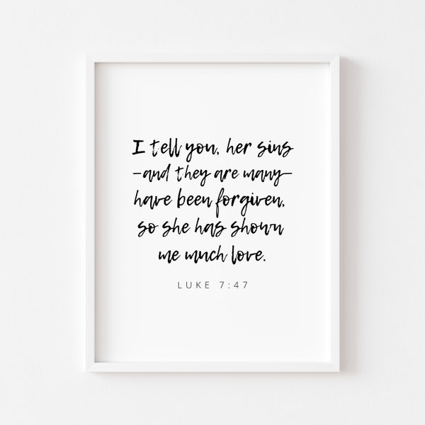 Luke 7:47 Bible Verse Print | I tell you, her sins —and they are many— have been forgiven,  so she has shown  me much love.