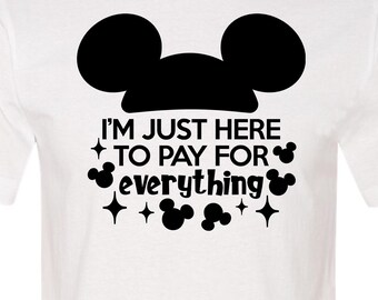 I'm Just Here To Pay For Everything, Disney Dad Shirt, Funny Disney Shirt, Disney Shirt for Him, Mickey Shirt, Mickey Mouse Shirt, Disney