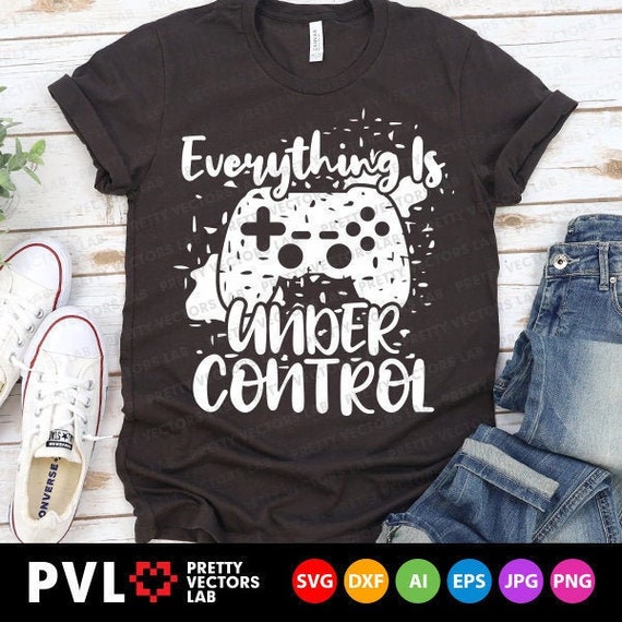 Gamer Svg, Everything Is Under Control Svg, Game Controller Cut Files, Funny, Video Game Svg Dxf Eps Png, Gamer Shirt Svg, Silhouette Cricut