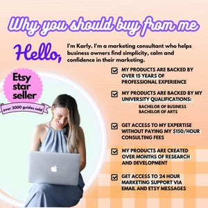 Pode incluir: Uma mulher est&aacute; sentada em frente a um computador port&aacute;til, sorrindo. O texto "Why you should buy from me" est&aacute; no topo da imagem. O texto "Hello" est&aacute; abaixo da primeira linha de texto. Um c&iacute;rculo rosa com o texto "Etsy star seller" est&aacute; no canto superior esquerdo da imagem. O texto "over 3000 guides sold" est&aacute; abaixo do c&iacute;rculo. O texto "I'm Karly. I'm a marketing consultant who helps business owners find simplicity, calm and confidence in their marketing." est&aacute; abaixo do texto "Hello". Uma lista de cinco caixas de sele&ccedil;&atilde;o com texto que descreve os benef&iacute;cios de comprar do vendedor est&aacute; no lado direito da imagem. O texto "MY PRODUCTS ARE BACKED BY OVER 15 YEARS OF PROFESSIONAL EXPERIENCE" est&aacute; abaixo da primeira caixa de sele&ccedil;&atilde;o. O texto "MY PRODUCTS ARE BACKED BY MY UNIVERSITY QUALIFICATIONS: BACHELOR OF BUSINESS BACHELOR OF ARTS" est&aacute; abaixo da segunda caixa de sele&ccedil;&atilde;o. O texto "GET ACCESS TO MY EXPERTISE WITHOUT PAYING MY &euro;150/HOUR CONSULTING FEES" is below the third checkbox. The text "MY PRODUCTS ARE CREATED OVER MONTHS OF RESEARCH AND DEVELOPMENT" is below the fourth checkbox. The text "GET ACCESS TO 24 HOUR MARKETING SUPPORT VIA EMAIL AND ETSY MESSAGES" is below the fifth checkbox.